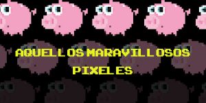 Aquellos maravillosos píxeles